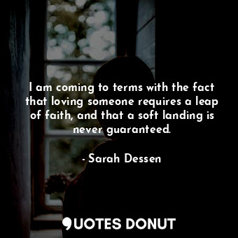  I am coming to terms with the fact that loving someone requires a leap of faith,... - Sarah Dessen - Quotes Donut