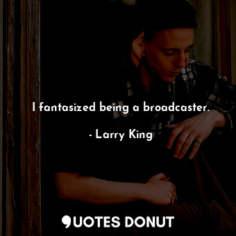  I fantasized being a broadcaster.... - Larry King - Quotes Donut