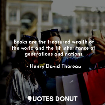  Books are the treasured wealth of the world and the fit inheritance of generatio... - Henry David Thoreau - Quotes Donut