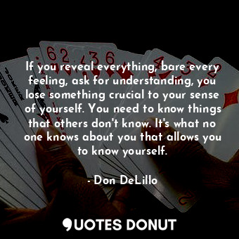 If you reveal everything, bare every feeling, ask for understanding, you lose so... - Don DeLillo - Quotes Donut