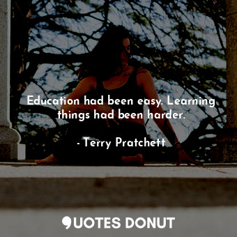 Education had been easy. Learning things had been harder.