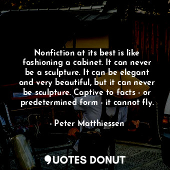  Nonfiction at its best is like fashioning a cabinet. It can never be a sculpture... - Peter Matthiessen - Quotes Donut
