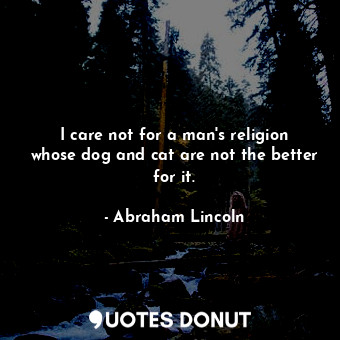  I care not for a man's religion whose dog and cat are not the better for it.... - Abraham Lincoln - Quotes Donut