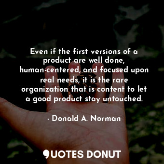  Even if the first versions of a product are well done, human-centered, and focus... - Donald A. Norman - Quotes Donut