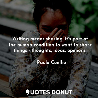  Writing means sharing. It's part of the human condition to want to share things ... - Paulo Coelho - Quotes Donut