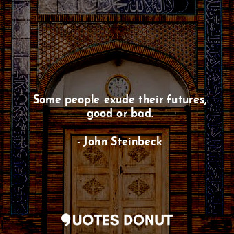  Some people exude their futures, good or bad.... - John Steinbeck - Quotes Donut