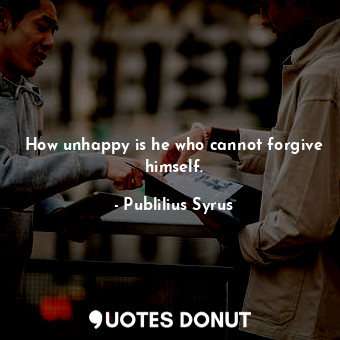  How unhappy is he who cannot forgive himself.... - Publilius Syrus - Quotes Donut