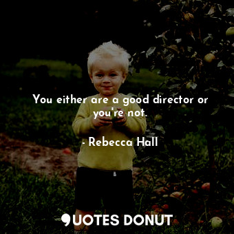  You either are a good director or you&#39;re not.... - Rebecca Hall - Quotes Donut