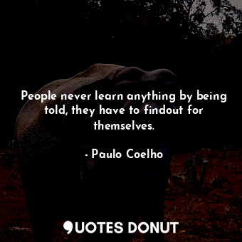 People never learn anything by being told, they have to findout for themselves.