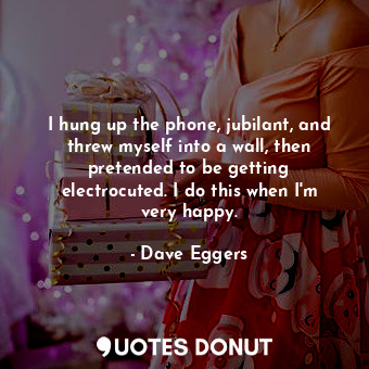  I hung up the phone, jubilant, and threw myself into a wall, then pretended to b... - Dave Eggers - Quotes Donut
