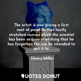  The artist is now giving a first coat of paint to that tautly stretched canvas w... - Henry Miller - Quotes Donut