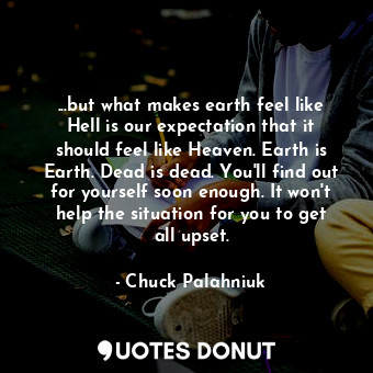  ...but what makes earth feel like Hell is our expectation that it should feel li... - Chuck Palahniuk - Quotes Donut