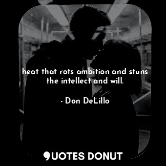  heat that rots ambition and stuns the intellect and will.... - Don DeLillo - Quotes Donut