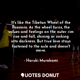  It's like the Tibetan Wheel of the Passions. As the wheel turns, the values and ... - Haruki Murakami - Quotes Donut