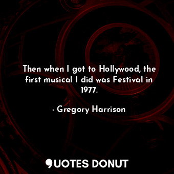  Then when I got to Hollywood, the first musical I did was Festival in 1977.... - Gregory Harrison - Quotes Donut