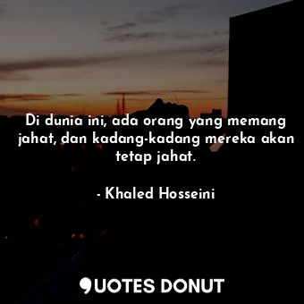  Di dunia ini, ada orang yang memang jahat, dan kadang-kadang mereka akan tetap j... - Khaled Hosseini - Quotes Donut