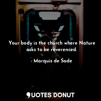  Your body is the church where Nature asks to be reverenced.... - Marquis de Sade - Quotes Donut