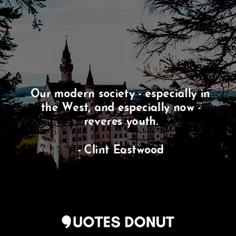  Our modern society - especially in the West, and especially now - reveres youth.... - Clint Eastwood - Quotes Donut