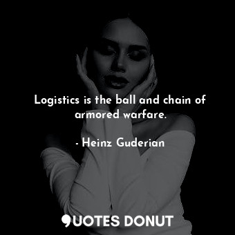  Logistics is the ball and chain of armored warfare.... - Heinz Guderian - Quotes Donut