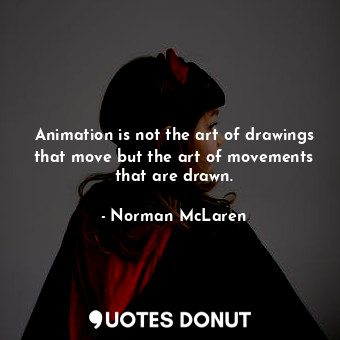 Animation is not the art of drawings that move but the art of movements that are... - Norman McLaren - Quotes Donut