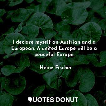  I declare myself an Austrian and a European. A united Europe will be a peaceful ... - Heinz Fischer - Quotes Donut