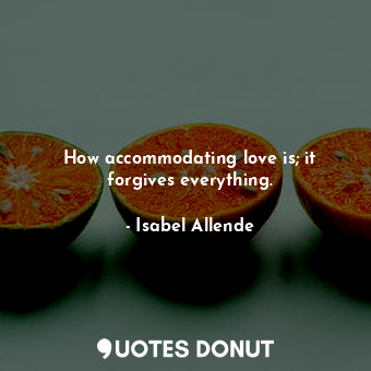  How accommodating love is; it forgives everything.... - Isabel Allende - Quotes Donut