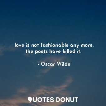  love is not fashionable any more, the poets have killed it. ... - Oscar Wilde - Quotes Donut