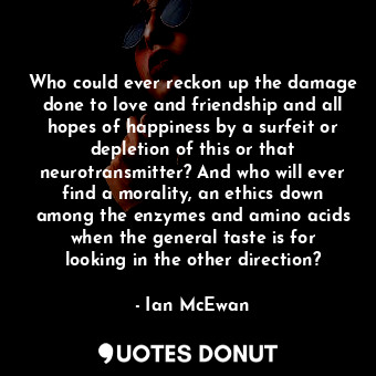  Who could ever reckon up the damage done to love and friendship and all hopes of... - Ian McEwan - Quotes Donut