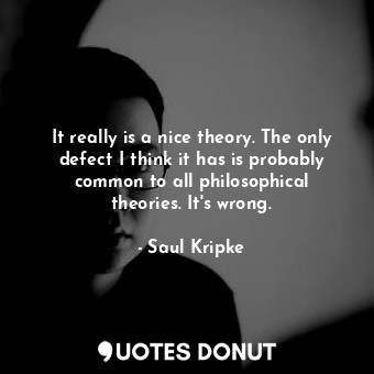  It really is a nice theory. The only defect I think it has is probably common to... - Saul Kripke - Quotes Donut