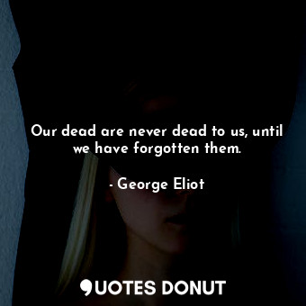  Our dead are never dead to us, until we have forgotten them.... - George Eliot - Quotes Donut