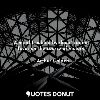  A mind troubled by doubt cannot focus on the course of victory.... - Arthur Golden - Quotes Donut