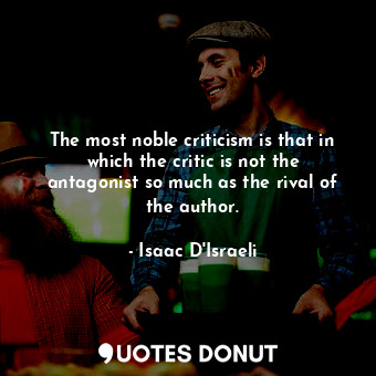  The most noble criticism is that in which the critic is not the antagonist so mu... - Isaac D&#39;Israeli - Quotes Donut