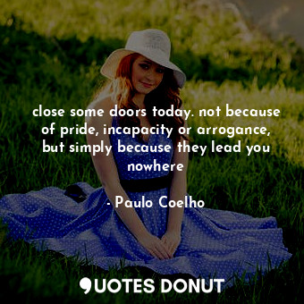  close some doors today. not because of pride, incapacity or arrogance, but simpl... - Paulo Coelho - Quotes Donut