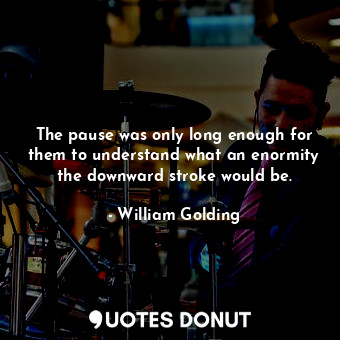  The pause was only long enough for them to understand what an enormity the downw... - William Golding - Quotes Donut