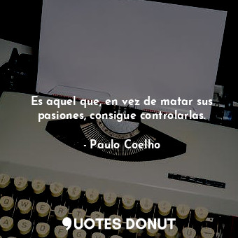  Es aquel que, en vez de matar sus pasiones, consigue controlarlas.... - Paulo Coelho - Quotes Donut