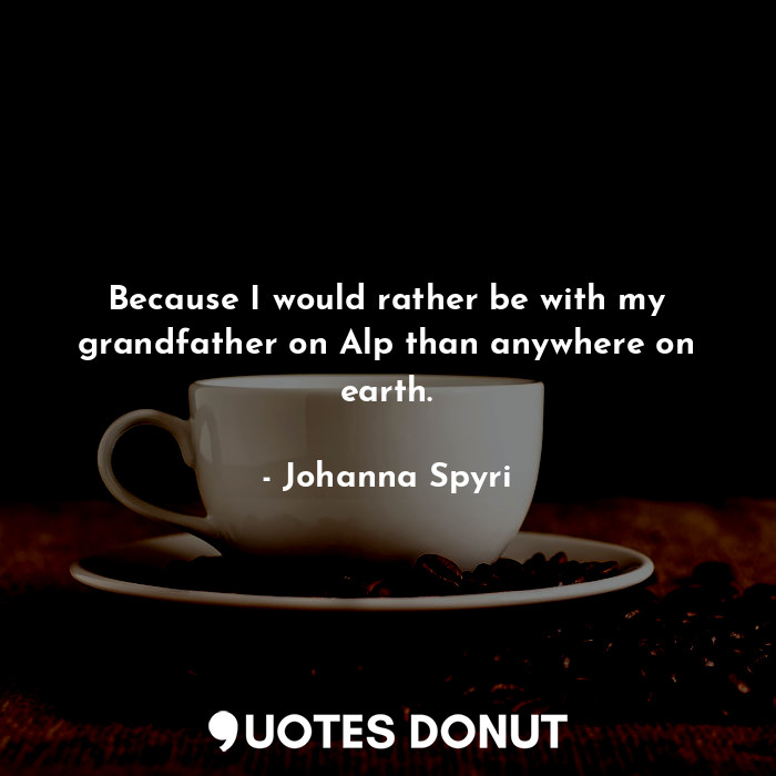 Because I would rather be with my grandfather on Alp than anywhere on earth.