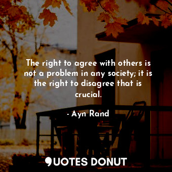  The right to agree with others is not a problem in any society; it is the right ... - Ayn Rand - Quotes Donut