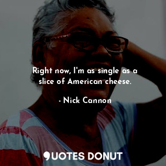  Right now, I&#39;m as single as a slice of American cheese.... - Nick Cannon - Quotes Donut