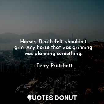 Horses, Death felt, shouldn’t grin. Any horse that was grinning was planning something.