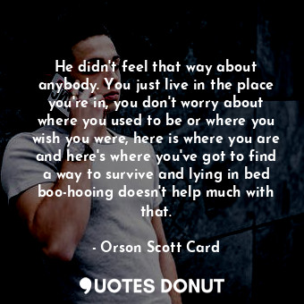  He didn't feel that way about anybody. You just live in the place you're in, you... - Orson Scott Card - Quotes Donut