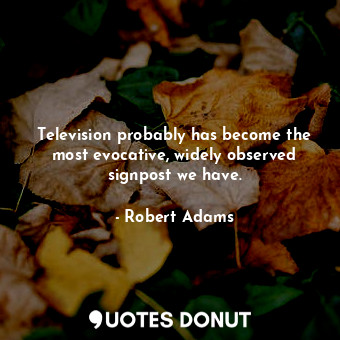  Television probably has become the most evocative, widely observed signpost we h... - Robert Adams - Quotes Donut