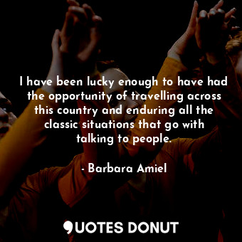  I have been lucky enough to have had the opportunity of travelling across this c... - Barbara Amiel - Quotes Donut