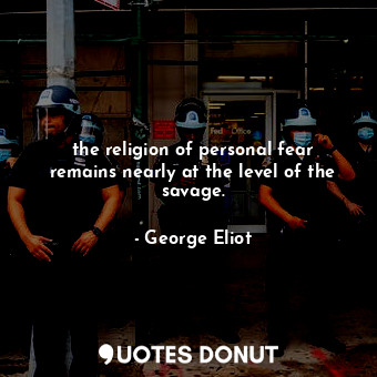  the religion of personal fear remains nearly at the level of the savage.... - George Eliot - Quotes Donut