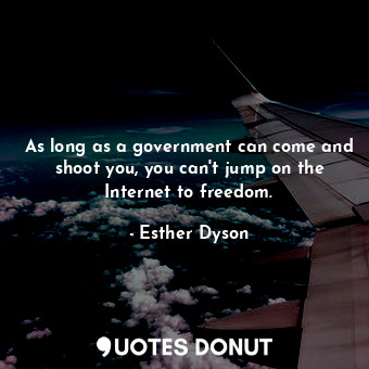  As long as a government can come and shoot you, you can&#39;t jump on the Intern... - Esther Dyson - Quotes Donut
