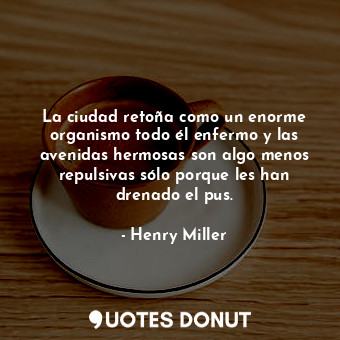  La ciudad retoña como un enorme organismo todo él enfermo y las avenidas hermosa... - Henry Miller - Quotes Donut