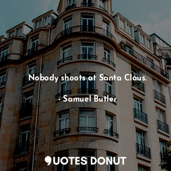  Nobody shoots at Santa Claus.... - Samuel Butler - Quotes Donut