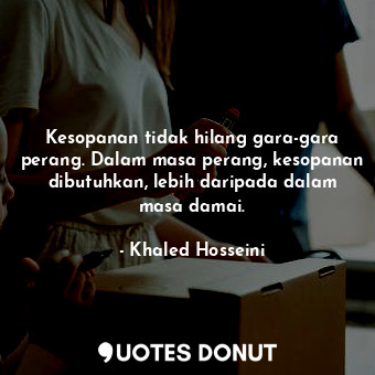  Kesopanan tidak hilang gara-gara perang. Dalam masa perang, kesopanan dibutuhkan... - Khaled Hosseini - Quotes Donut