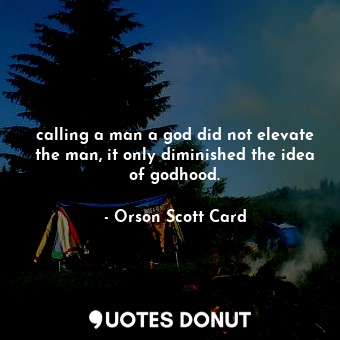  calling a man a god did not elevate the man, it only diminished the idea of godh... - Orson Scott Card - Quotes Donut