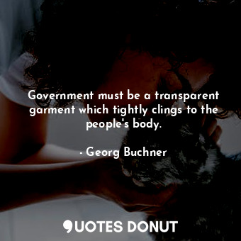  Government must be a transparent garment which tightly clings to the people&#39;... - Georg Buchner - Quotes Donut