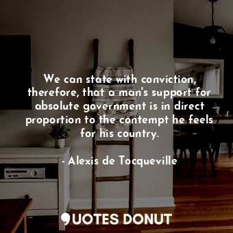  We can state with conviction, therefore, that a man's support for absolute gover... - Alexis de Tocqueville - Quotes Donut
